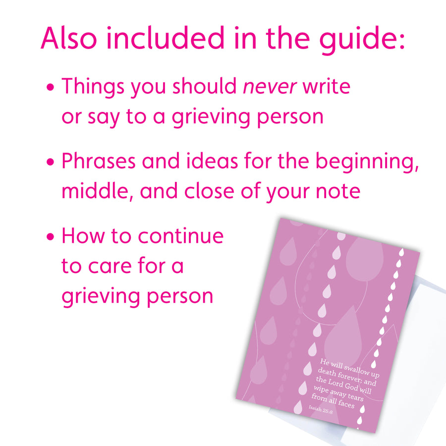Also included in the guide to writing sympathy cards: Things you should never write or say to a grieving person. Phrases and ideas for the beginning, middle, and close of your note. How to continue to care for a grieving person.